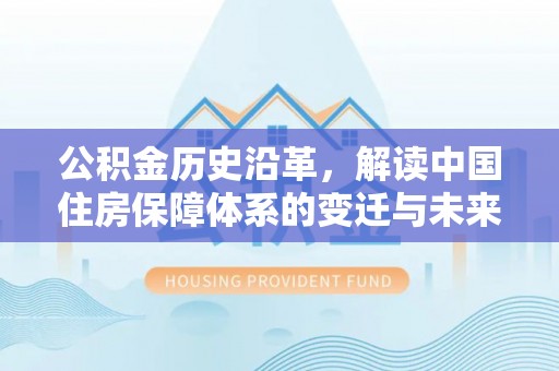 阿巴嘎旗公积金历史沿革，解读中国住房保障体系的变迁与未来