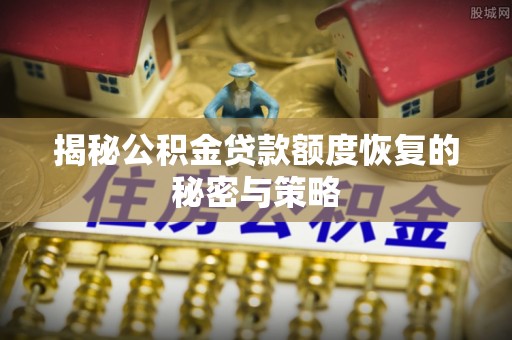 阿巴嘎旗揭秘公积金贷款额度恢复的秘密与策略