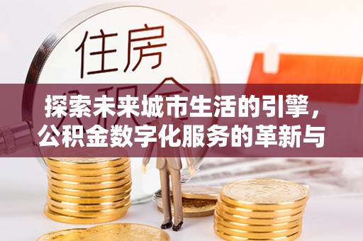 阿巴嘎旗探索未来城市生活的引擎，公积金数字化服务的革新与实践