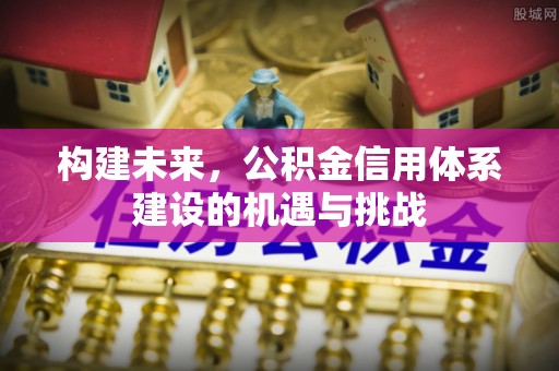 阿巴嘎旗构建未来，公积金信用体系建设的机遇与挑战