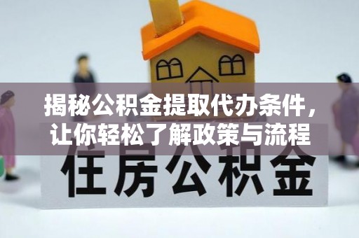 阿巴嘎旗揭秘公积金提取代办条件，让你轻松了解政策与流程