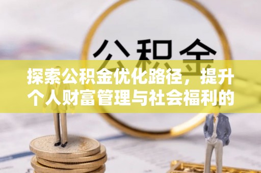 阿巴嘎旗探索公积金优化路径，提升个人财富管理与社会福利的双赢之道