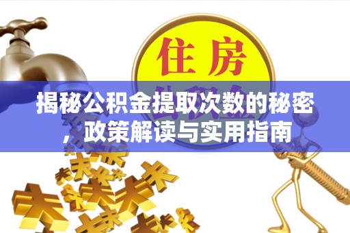 阿巴嘎旗揭秘公积金提取次数的秘密，政策解读与实用指南