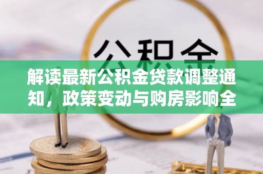 阿巴嘎旗解读最新公积金贷款调整通知，政策变动与购房影响全解析