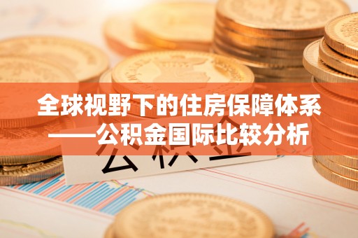 阿巴嘎旗全球视野下的住房保障体系——公积金国际比较分析
