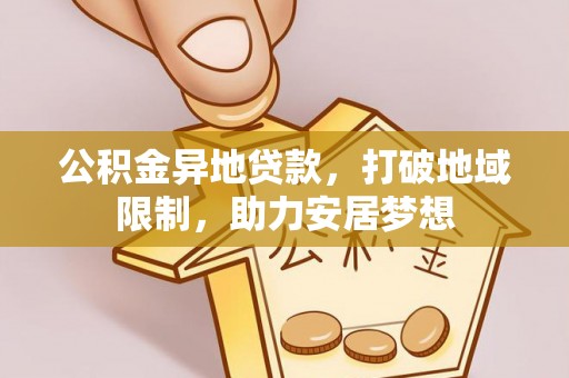 阿巴嘎旗公积金异地贷款，打破地域限制，助力安居梦想