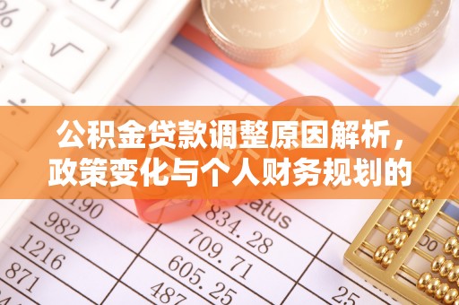 阿巴嘎旗公积金贷款调整原因解析，政策变化与个人财务规划的影响