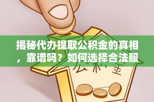 阿巴嘎旗揭秘代办提取公积金的真相，靠谱吗？如何选择合法服务？