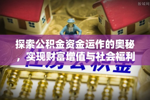 阿巴嘎旗探索公积金资金运作的奥秘，实现财富增值与社会福利双赢