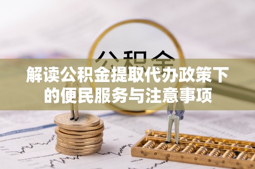 阿巴嘎旗解读公积金提取代办政策下的便民服务与注意事项
