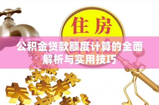 阿巴嘎旗公积金贷款额度计算的全面解析与实用技巧