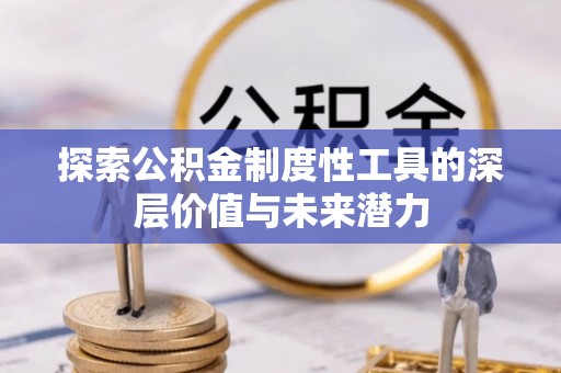 阿巴嘎旗探索公积金制度性工具的深层价值与未来潜力