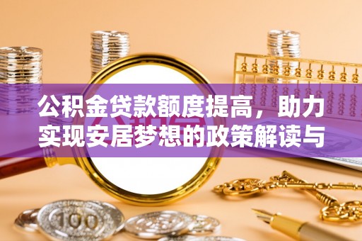 阿巴嘎旗公积金贷款额度提高，助力实现安居梦想的政策解读与未来展望