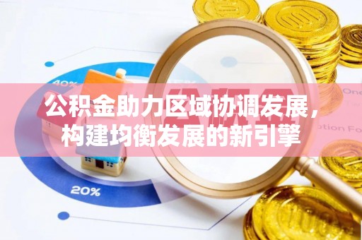阿巴嘎旗公积金助力区域协调发展，构建均衡发展的新引擎
