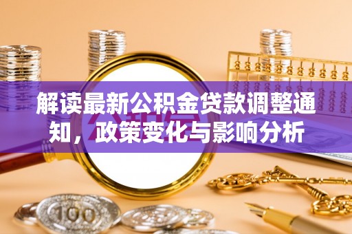 阿巴嘎旗解读最新公积金贷款调整通知，政策变化与影响分析