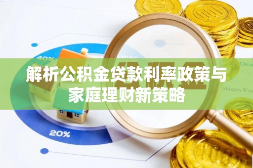 阿巴嘎旗解析公积金贷款利率政策与家庭理财新策略