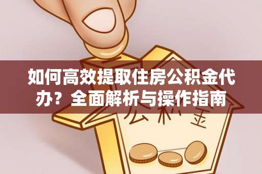 阿巴嘎旗如何高效提取住房公积金代办？全面解析与操作指南