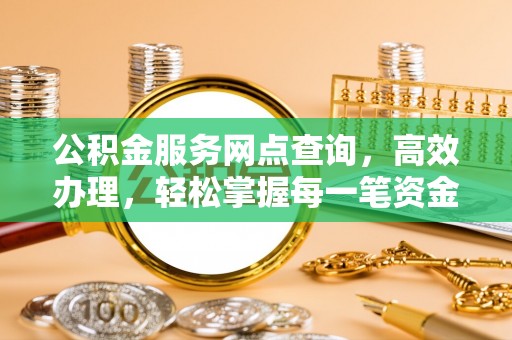 阿巴嘎旗公积金服务网点查询，高效办理，轻松掌握每一笔资金动态
