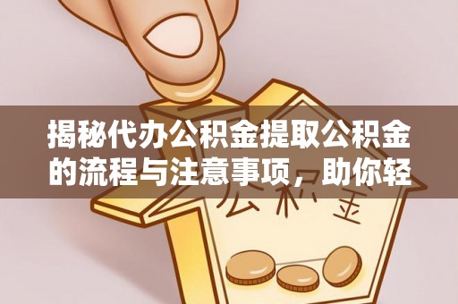 阿巴嘎旗揭秘代办公积金提取公积金的流程与注意事项，助你轻松拿回属于你的钱