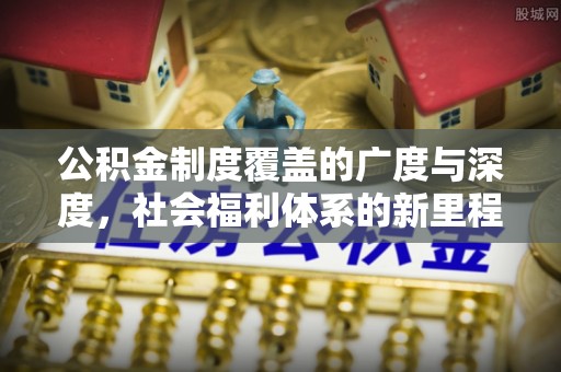 阿巴嘎旗公积金制度覆盖的广度与深度，社会福利体系的新里程碑