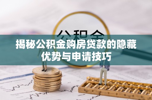 阿巴嘎旗揭秘公积金购房贷款的隐藏优势与申请技巧