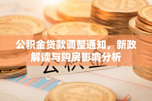 阿巴嘎旗公积金贷款调整通知，新政解读与购房影响分析