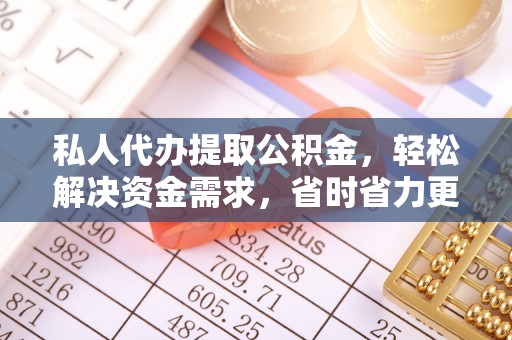 阿巴嘎旗私人代办提取公积金，轻松解决资金需求，省时省力更高效