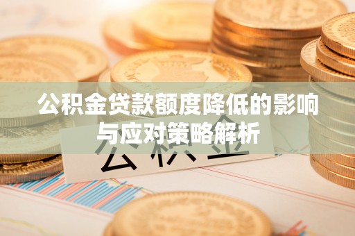 阿巴嘎旗公积金贷款额度降低的影响与应对策略解析