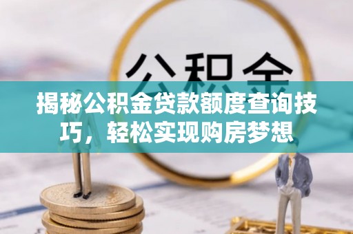 阿巴嘎旗揭秘公积金贷款额度查询技巧，轻松实现购房梦想
