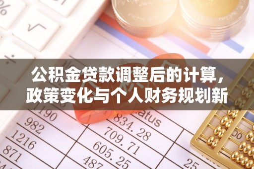 阿巴嘎旗公积金贷款调整后的计算，政策变化与个人财务规划新思路