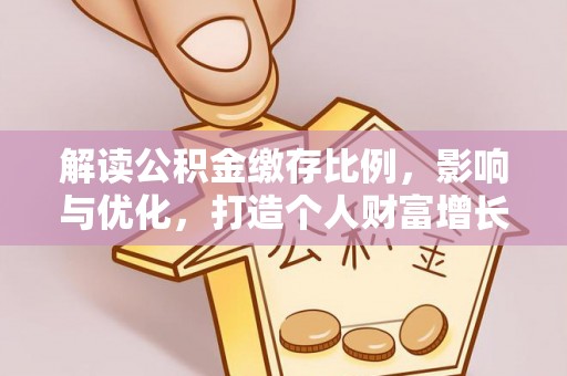 阿巴嘎旗解读公积金缴存比例，影响与优化，打造个人财富增长新引擎