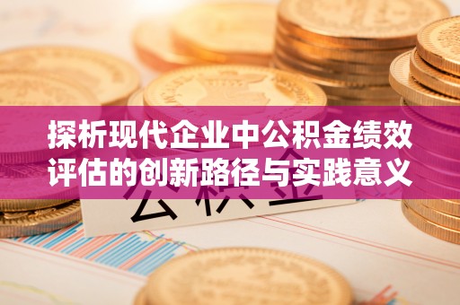 阿巴嘎旗探析现代企业中公积金绩效评估的创新路径与实践意义