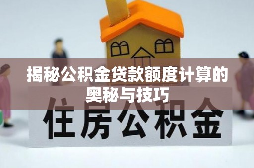 阿巴嘎旗揭秘公积金贷款额度计算的奥秘与技巧