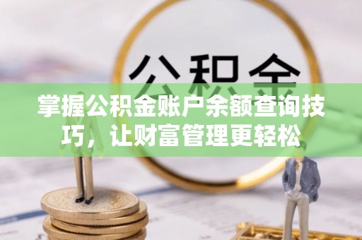 阿巴嘎旗掌握公积金账户余额查询技巧，让财富管理更轻松