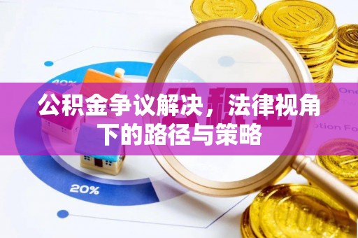 阿巴嘎旗公积金争议解决，法律视角下的路径与策略