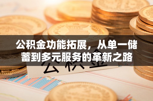 阿巴嘎旗公积金功能拓展，从单一储蓄到多元服务的革新之路