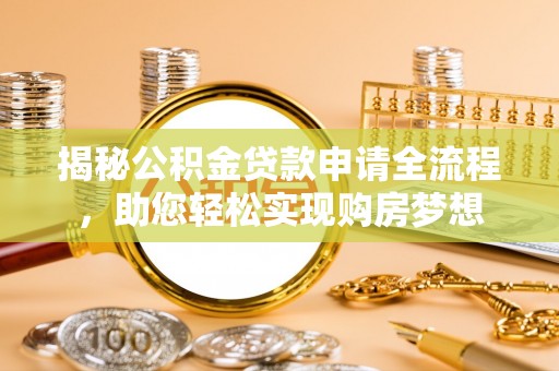 阿巴嘎旗揭秘公积金贷款申请全流程，助您轻松实现购房梦想