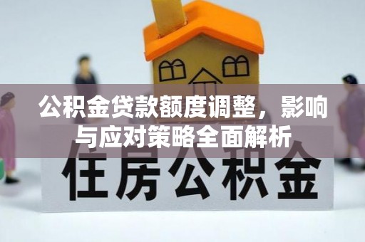 阿巴嘎旗公积金贷款额度调整，影响与应对策略全面解析