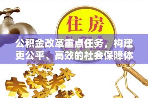 阿巴嘎旗公积金改革重点任务，构建更公平、高效的社会保障体系