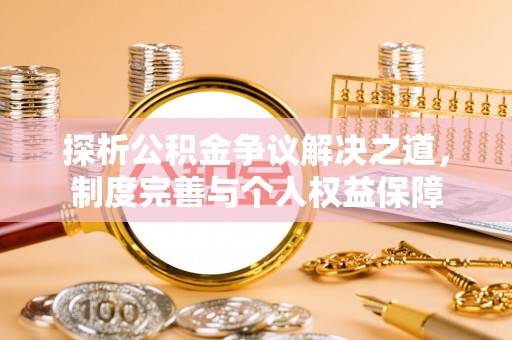 阿巴嘎旗探析公积金争议解决之道，制度完善与个人权益保障