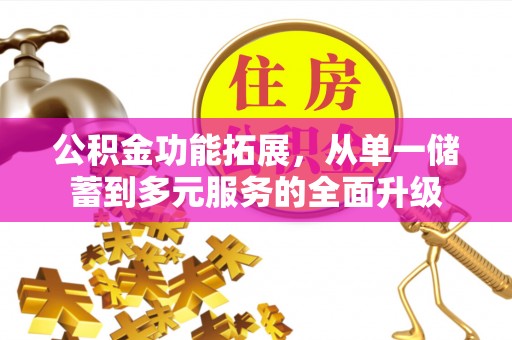阿巴嘎旗公积金功能拓展，从单一储蓄到多元服务的全面升级