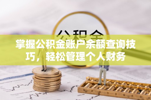 阿巴嘎旗掌握公积金账户余额查询技巧，轻松管理个人财务