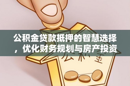 阿巴嘎旗公积金贷款抵押的智慧选择，优化财务规划与房产投资