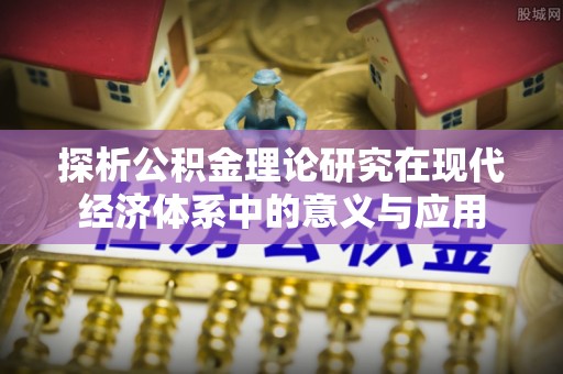 阿巴嘎旗探析公积金理论研究在现代经济体系中的意义与应用