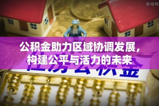 阿巴嘎旗公积金助力区域协调发展，构建公平与活力的未来