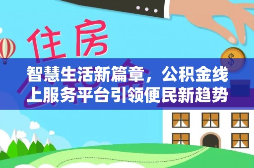 阿巴嘎旗智慧生活新篇章，公积金线上服务平台引领便民新趋势