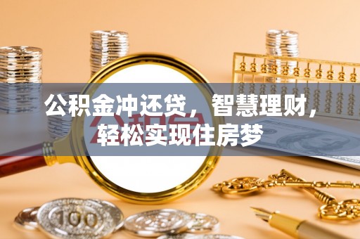 阿巴嘎旗公积金冲还贷，智慧理财，轻松实现住房梦