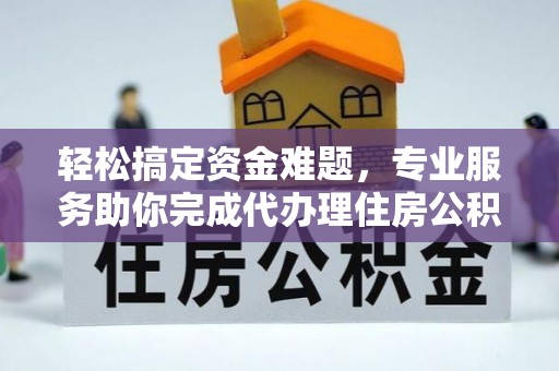 阿巴嘎旗轻松搞定资金难题，专业服务助你完成代办理住房公积金提取