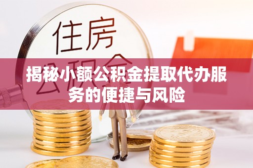 阿巴嘎旗揭秘小额公积金提取代办服务的便捷与风险