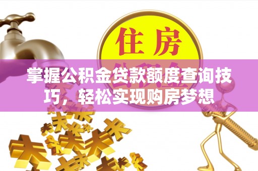 阿巴嘎旗掌握公积金贷款额度查询技巧，轻松实现购房梦想